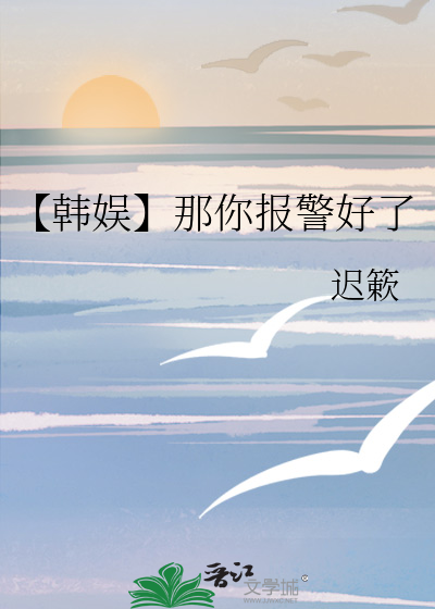 【韩娱】那你报警好了