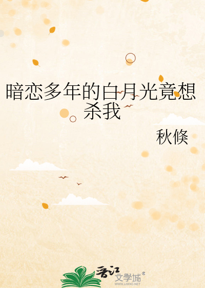 暗恋多年的白月光竟想杀我
