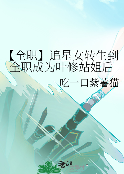 【全职】追星女转生到全职成为叶修站姐后