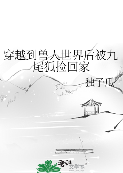 穿越到兽人世界后被九尾狐捡回家